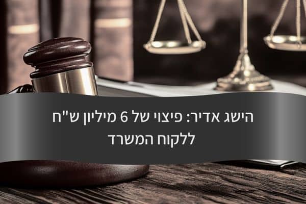 הישג אדיר - פיצוי של 6 מיליון שח ללקוח המשרד - עורך דין דורית פילו